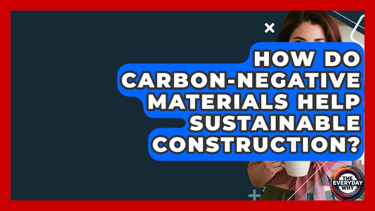 How Do Carbon-negative Materials Help Sustainable Construction? - The Everyday Why