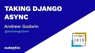 Taking Django Async - Andrew Godwin PYCONES 2018