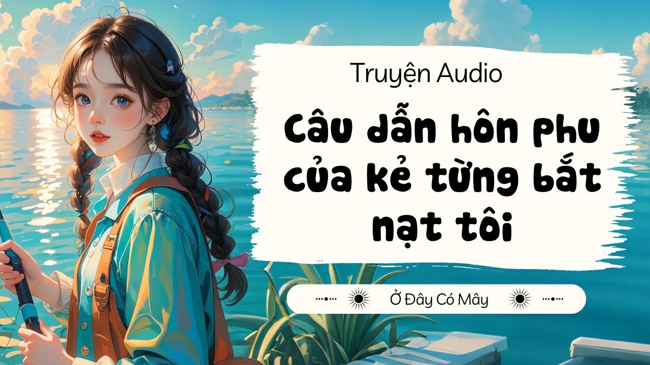Câu dẫn hôn phu của kẻ từng bắt nạt tôi | Truyện Audio Ở Đây Có Mây