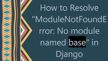 How to Resolve "ModuleNotFoundError: No module named base" in Django
