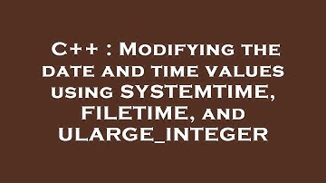 C++ : Modifying the date and time values using SYSTEMTIME, FILETIME, and ULARGE_INTEGER