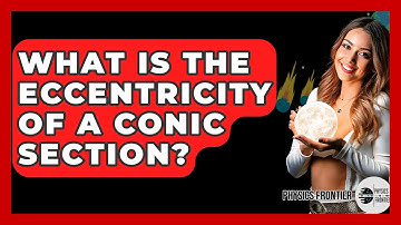 What Is The Eccentricity Of A Conic Section? - Physics Frontier