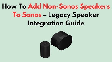 How To Add Non-Sonos Speakers To Sonos – Legacy Speaker Integration Guide
