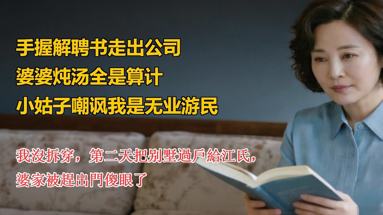 手握解聘书走出公司，婆婆炖汤全是算计，小姑子嘲讽我是无业游民，我沒拆穿，第二天把别墅過戶給江氏，，婆家被趕出門傻眼了