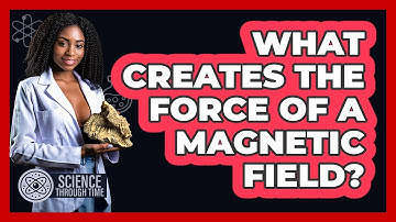 What Creates The Force Of A Magnetic Field? - Science Through Time