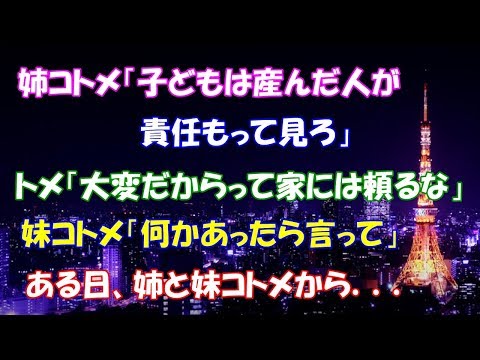 【スカッとする話】姉コトメ「子どもは産んだ人が責任もって見ろ」、トメ「大変だからって家には頼るな」、妹コトメ「何かあったら言って」。ある日、姉と妹コトメから．．．【スカッとタイム】