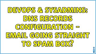 DevOps & SysAdmins: DNS Records Configuration - Email Going Straight to Spam Box?