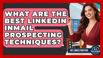 What Are The Best LinkedIn InMail Prospecting Techniques? - Get Linked Together