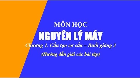 Hướng dẫn giải bài tập Nguyên lý máy | Chương 1. Cấu tạo cơ cấu | Buổi giảng 3