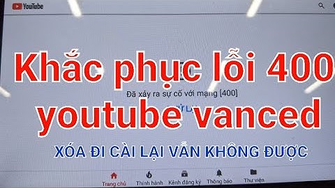 Khắc phục youtube vanced bị lỗi 400. Xóa cài lại vẫn không được.