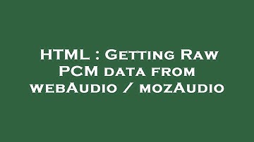 HTML : Getting Raw PCM data from webAudio / mozAudio