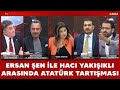 Ersan Şen: O koltukta Mustafa Kemal Atatürk sayesinde oturuyorsun!