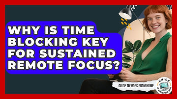 Why Is Time Blocking Key For Sustained Remote Focus? - Guide To Work From Home