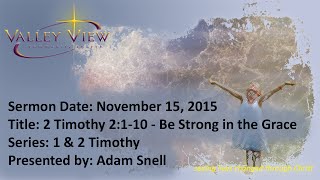 VVCC 20151115 1 & 2 Timothy: 2 Timothy 2:1-10 - Be Strong in the Grace, Pt 1 - Adam Snell
