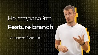 Trunk based development. Не создавайте Feature branch! | Андрей Путин