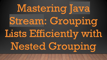 Mastering Java Stream: Grouping Lists Efficiently with Nested Grouping