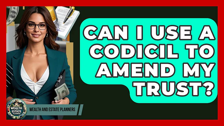 Can I Use A Codicil To Amend My Trust? - Wealth and Estate Planners