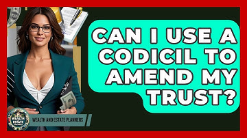Can I Use A Codicil To Amend My Trust? - Wealth and Estate Planners