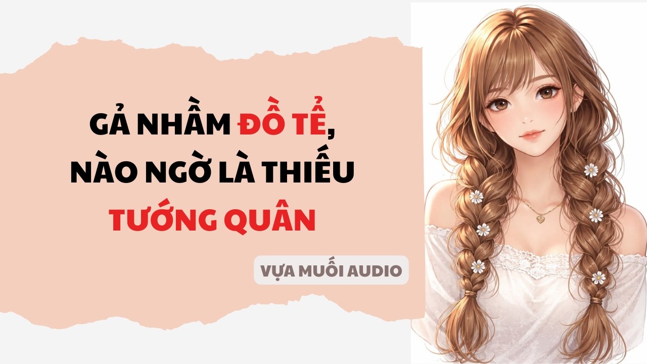 [ Truyện Audio ] [ FULL ] GẢ NHẦM ĐỒ TỂ, NÀO NGỜ LÀ THIẾU TƯỚNG QUÂN | Vựa Muối Audio