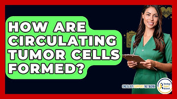 How Are Circulating Tumor Cells Formed? - Oncology Support Network