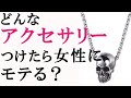 【メンズファッション】どんなアクセサリーつけたら女性にモテる？
