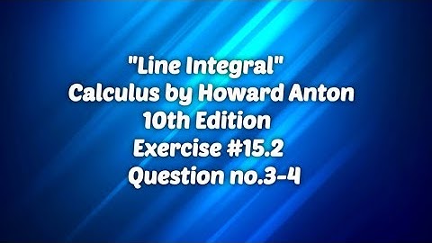 ||Line Integral||Calculus|| by Howard Anton ||10th Edition ||Exercise #15.2|| Question no 3-4||