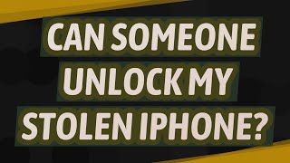 Can someone unlock my stolen iPhone?