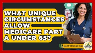 What Unique Circumstances Allow Medicare Part A Under 65? - Golden Years Health Plan