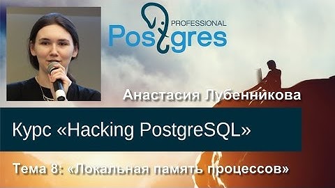 20160428 «Hacking PostgreSQL» Тема 07 Локальная память процессов