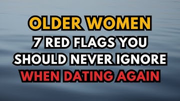 Older Women: 7 Red Flags You Should Never Ignore When Dating Again