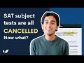 What the cancellation of SAT Subject Tests means for you