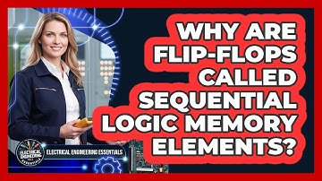 Why Are Flip-Flops Called Sequential Logic Memory Elements?