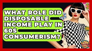 What Role Did Disposable Income Play In 60s Consumerism? - I'm a 60s Baby