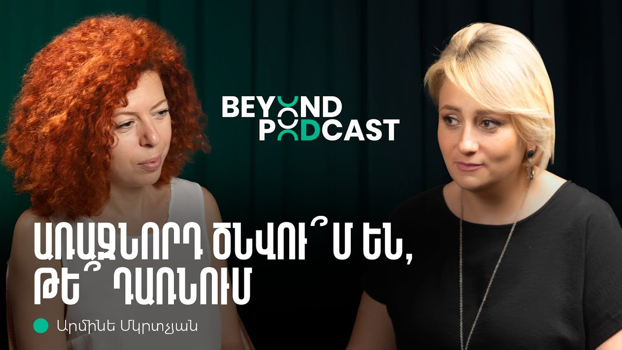 Կոնֆլիկտների լուծումը, ինքնաճանաչողությունը, առաջնորդությունը | Արմինե Մկրտչյան | Beyond Podcast 06