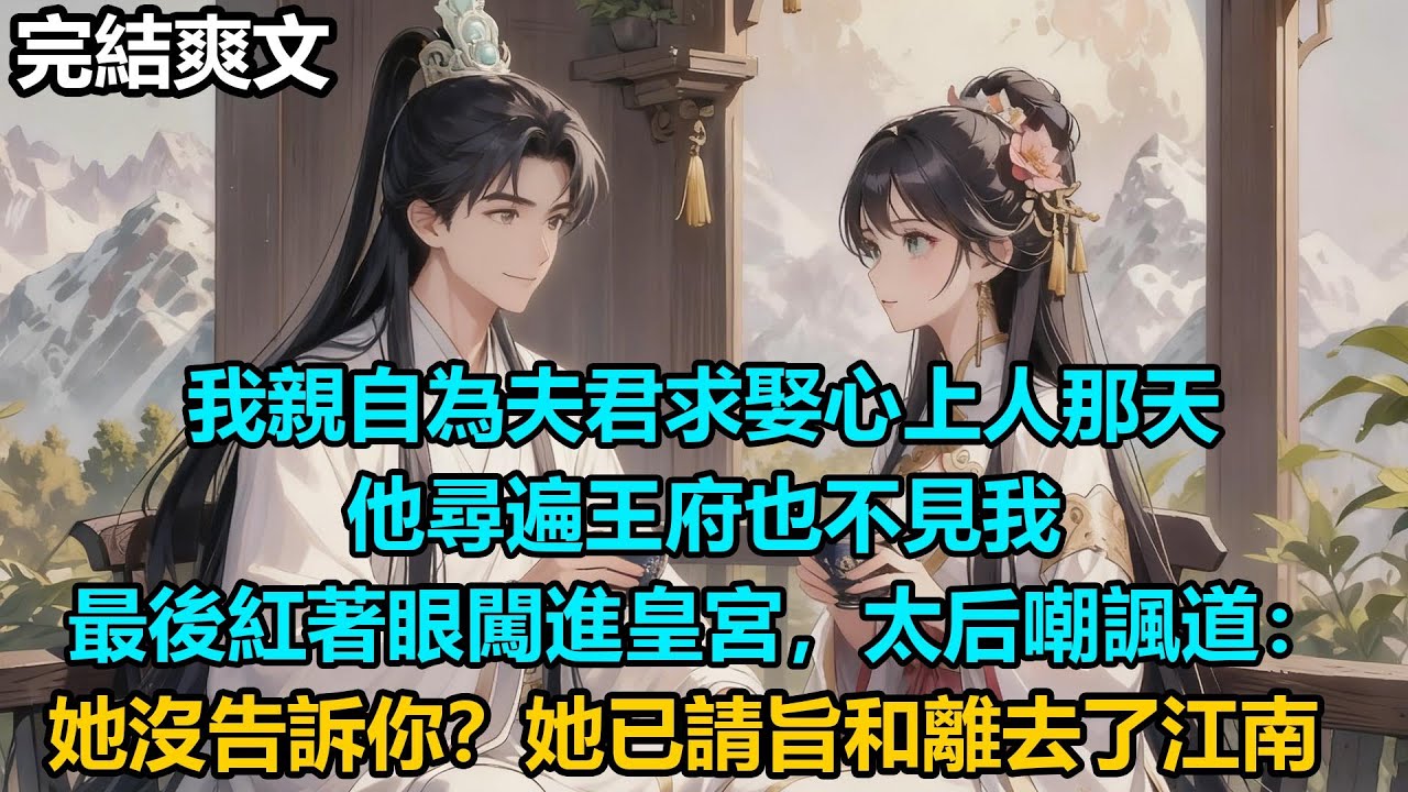 【完結爽文】我親自為夫君求娶心上人那天，他尋遍王府也不見我，最後紅著眼闖進皇宮，太后嘲諷道：她沒告訴你？她已請旨和離去了江南#audiobook #小說 #情感 #古言