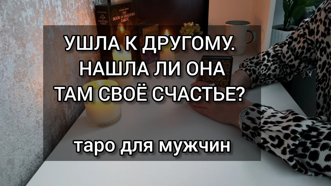Ушла к другому.Нашла ли она там свое счастье? таро для мужчин