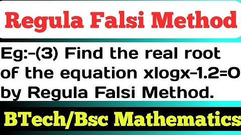 Find the real root of the equation xlogx-1.2=0 by Regula Falsi Method | Regula Falsi Method