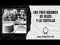 Los tres amores de JESÚS y la tortilla