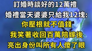 訂婚時談好的12萬禮！ 婚禮當天婆婆只給我12塊：你壓根就不值錢，我笑著收回百萬陪嫁後，亮出身份叫所有人傻了眼#翠花的秘密