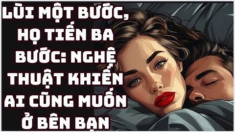 Lùi Một Bước, Họ Tiến Ba Bước Nghệ Thuật Khiến Ai Cũng Muốn Ở Bên Bạn