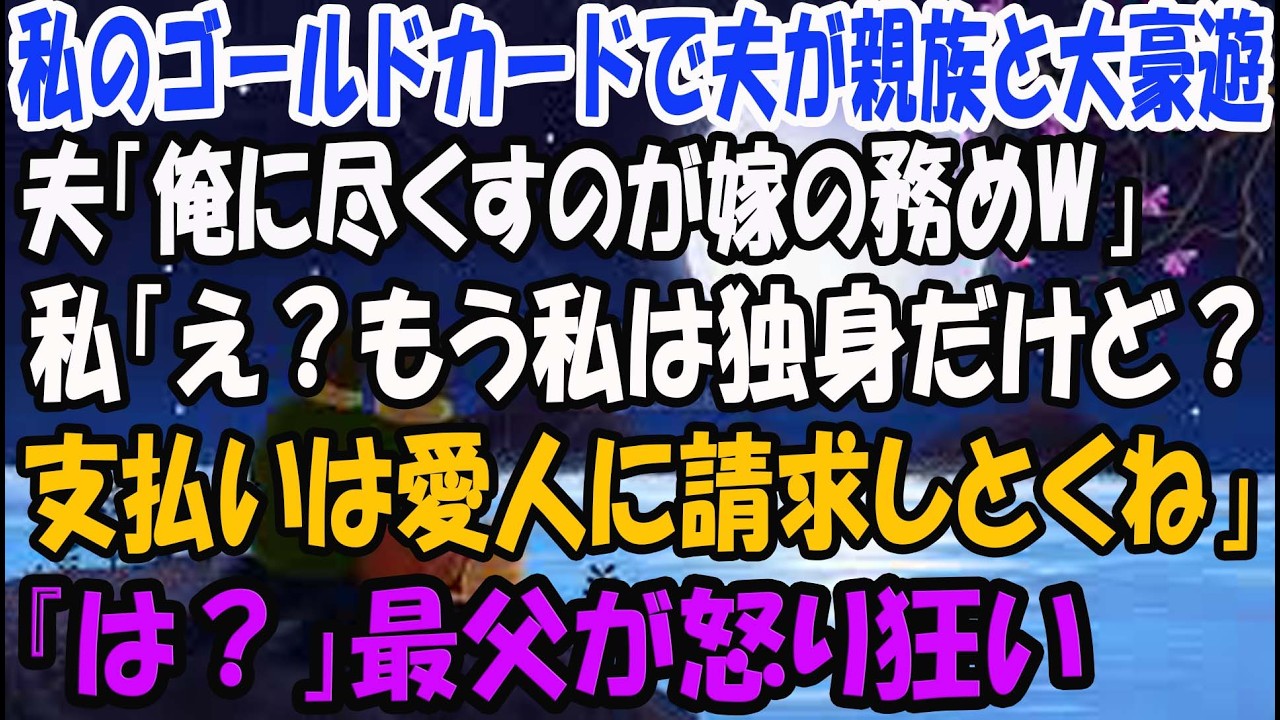 【スカッとする話】私のゴールドカードを盗み親族を集めて大豪遊する夫「俺に尽くすのが嫁の務めｗ」私「え？もう私は独身だけど？支払いは愛人に請求しとくね」夫「は？」→結果