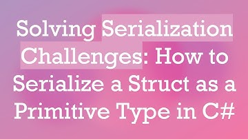 Solving Serialization Challenges: How to Serialize a Struct as a Primitive Type in C#