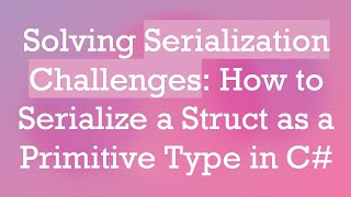 Solving Serialization Challenges: How to Serialize a Struct as a Primitive Type in C# Profile