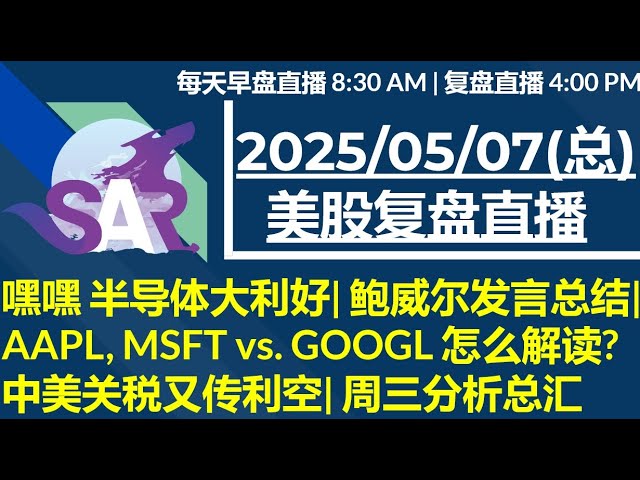美股直播05/07[复盘] 嘿嘿 半导体大利好| 鲍威尔发言总结| AAPL, MSFT vs. GOOGL 怎么解读? 中美关税又传利空| 周三分析总汇