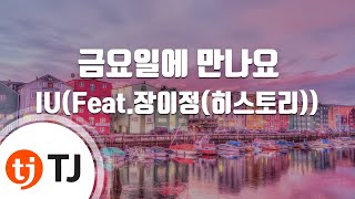 [TJ노래방 / 멜로디제거] 금요일에만나요 - IU(Feat.장이정(히스토리)) / TJ Karaoke