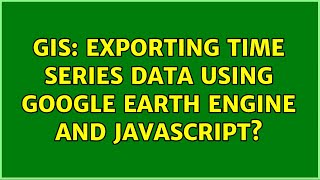 GIS: Exporting Time Series Data using Google Earth Engine and JavaScript