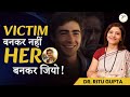 Victim Mindset से बाहर निकलो | बनो अपनी ज़िंदगी के Creator | Dr. Ritu Gupta