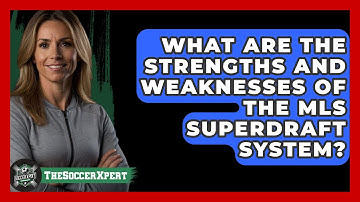 What Are The Strengths And Weaknesses Of The MLS SuperDraft System? - The Soccer Xpert