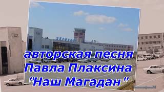 Наш Магадан -  авт. песня П. Плаксина