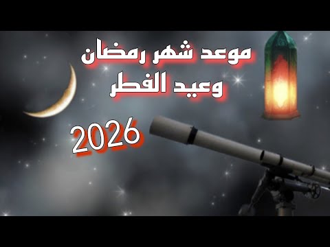 موعد شهر رمضان وعيد الفطر المبارك 2026